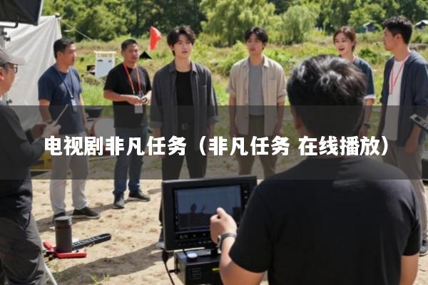 电视剧非凡任务(非凡任务 在线播放)