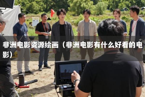 非洲电影资源绘画(非洲电影有什么好看的电影)