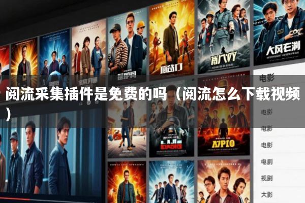 阅流采集插件是免费的吗(阅流怎么下载视频)