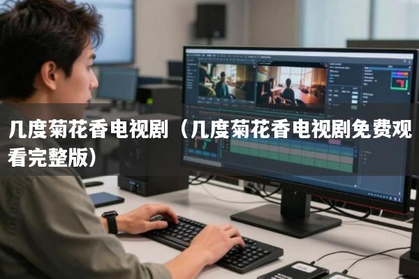 几度菊花香电视剧(几度菊花香电视剧免费观看完整版)