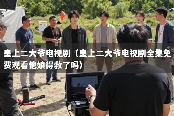 皇上二大爷电视剧(皇上二大爷电视剧全集免费观看他娘得救了吗)