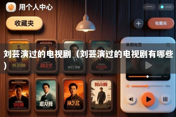 刘芸演过的电视剧(刘芸演过的电视剧有哪些)