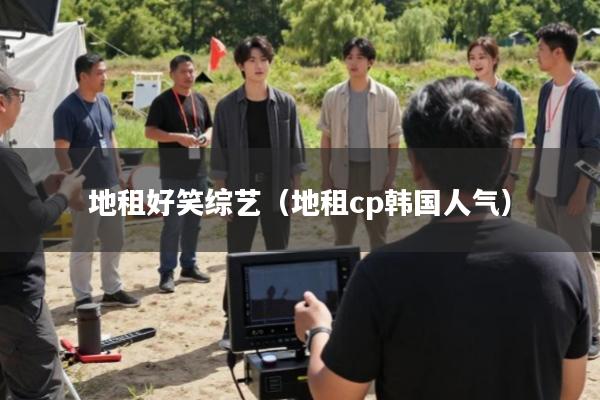 地租好笑综艺(地租cp韩国人气)