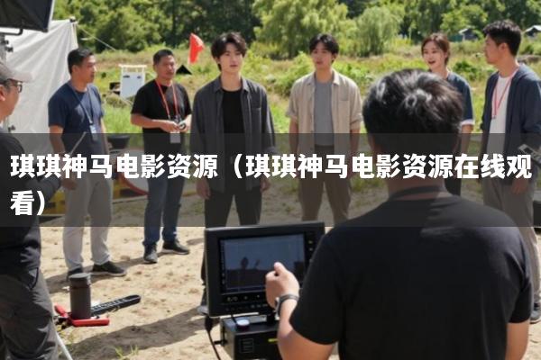 琪琪神马电影资源(琪琪神马电影资源在线观看)