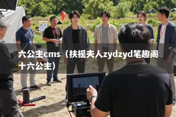 六公主cms(扶摇夫人zydzyd笔趣阁十六公主)