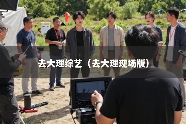 去大理综艺(去大理现场版)