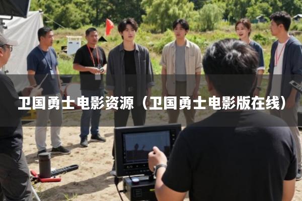 卫国勇士电影资源(卫国勇士电影版在线)
