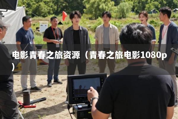 电影青春之旅资源(青春之旅电影1080p)