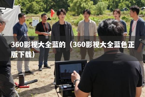 360影视大全蓝的(360影视大全蓝色正版下载)