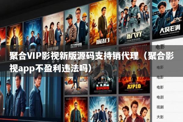 聚合VIP影视新版源码支持销代理(聚合影视app不盈利违法吗)