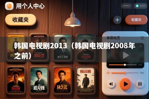 韩国电视剧2013(韩国电视剧2008年之前)