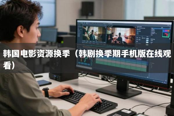 韩国电影资源换季(韩剧换季期手机版在线观看)