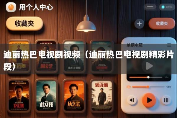 迪丽热巴电视剧视频(迪丽热巴电视剧精彩片段)