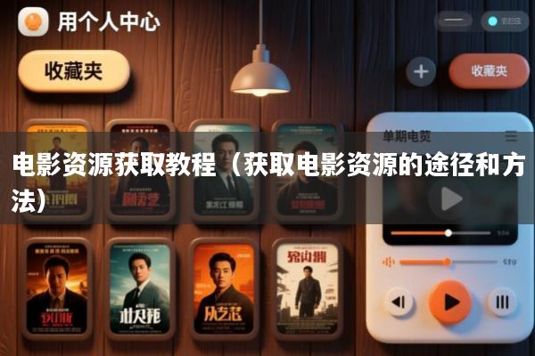 电影资源获取教程(获取电影资源的途径和方法)