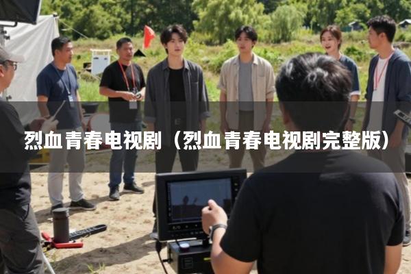 烈血青春电视剧(烈血青春电视剧完整版)