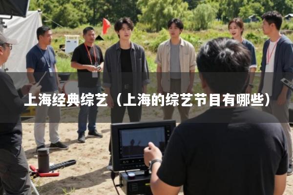 上海经典综艺(上海的综艺节目有哪些)