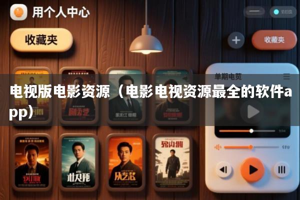 电视版电影资源(电影电视资源最全的软件app)