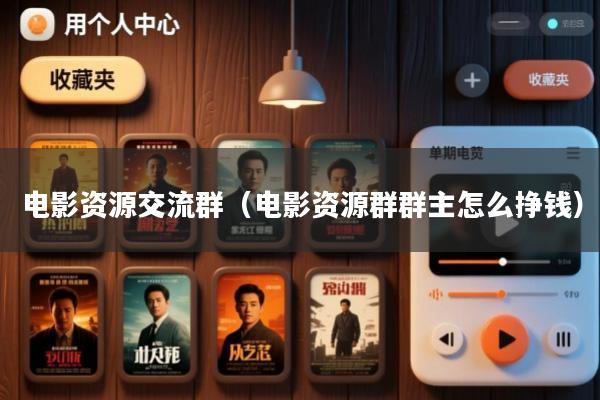 电影资源交流群(电影资源群群主怎么挣钱)