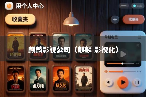 麒麟影视公司(麒麟 影视化)